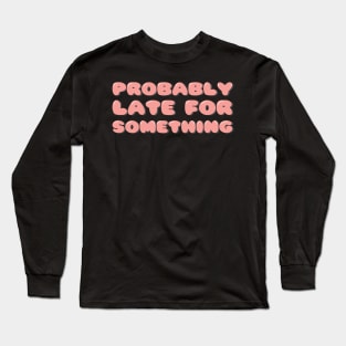 Probably Late For Something Long Sleeve T-Shirt